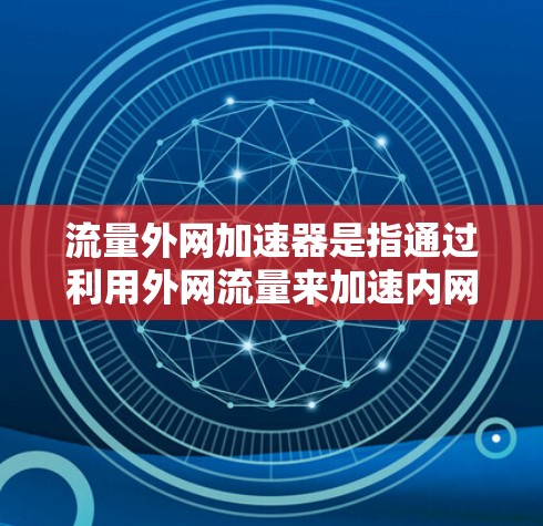 流量外网加速器是指通过利用外网流量来加速内网数据传输的工具。这类工具通常通过将外网流量转换为内网流量,然后上传到服务器,从而提升内网的数据传输速度。以下是一些常用的流量外网加速器和方法 流量外网加速器是指通过利用外网流量来加速内网数据传输的工具。这类工具通常通过将外网流量转换为内网流量,然后上传到服务器,从而提升内网的数据传输速度。以下是一些常用的流量外网加速器和方法