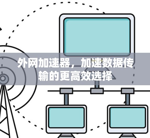 外网加速器,加速数据传输的更高效选择 外网加速器,加速数据传输的更高效选择