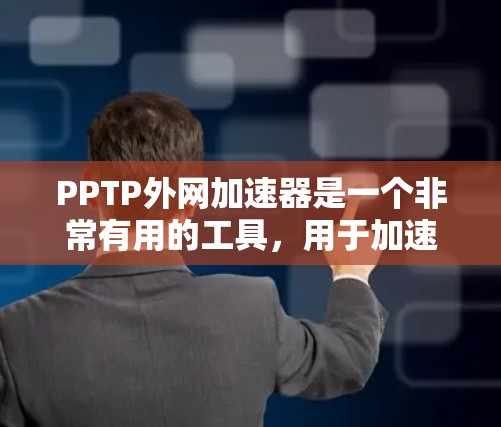 PPTP外网加速器是一个非常有用的工具,用于加速PPT文件的下载速度。以下是对PPTP外网加速器的详细分析和使用指南 PPTP外网加速器是一个非常有用的工具,用于加速PPT文件的下载速度。以下是对PPTP外网加速器的详细分析和使用指南