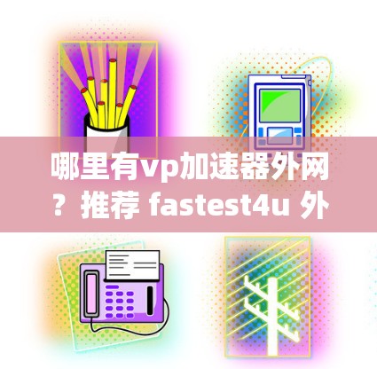哪里有vp加速器外网？推荐 fastest4u 外网加速器