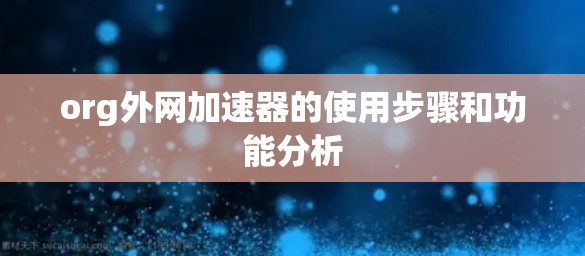 org外网加速器的使用步骤和功能分析 org外网加速器的使用步骤和功能分析