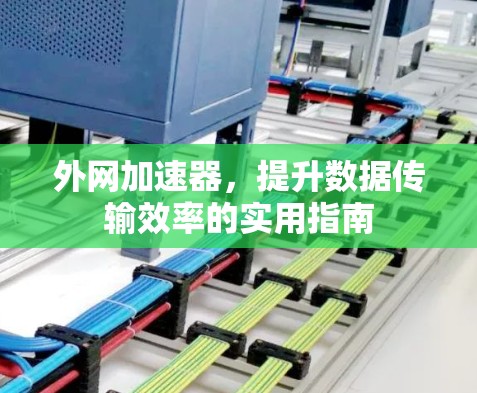 外网加速器,提升数据传输效率的实用指南 外网加速器,提升数据传输效率的实用指南