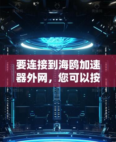 要连接到海鸥加速器外网,您可以按照以下步骤进行操作 要连接到海鸥加速器外网,您可以按照以下步骤进行操作