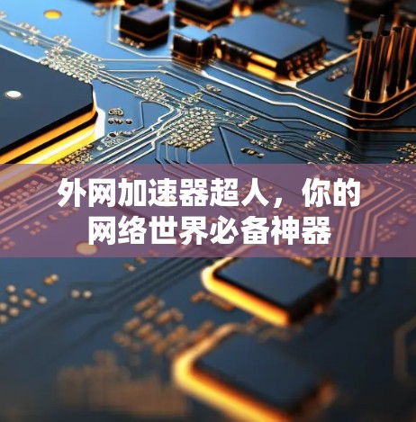 外网加速器超人，你的网络世界必备神器