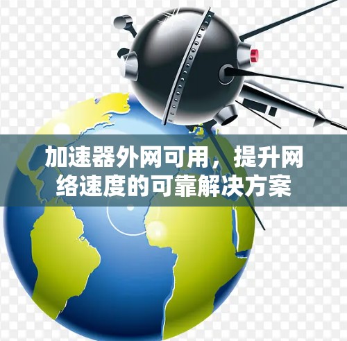 加速器外网可用，提升网络速度的可靠解决方案