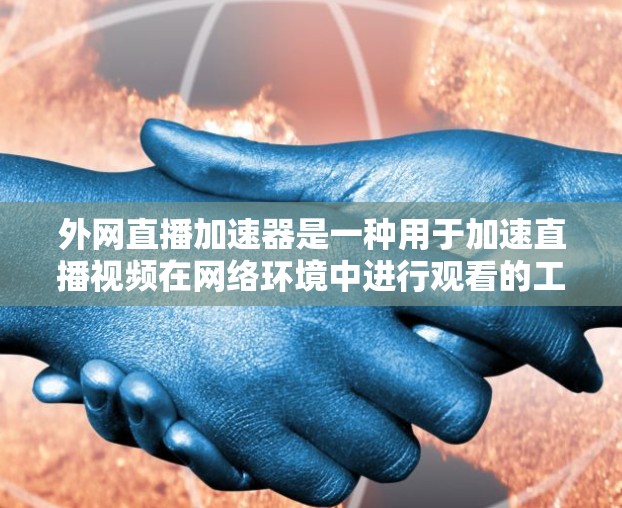 外网直播加速器是一种用于加速直播视频在网络环境中进行观看的工具。它可以帮助你在不依赖网络的情况下快速加载直播视频，减少延迟。以下是一些常见的外网直播加速器推荐，以及一些实用的小贴士