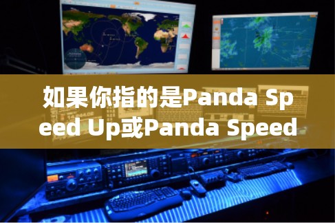 如果你指的是Panda Speed Up或Panda Speed Boost,这可能是某个品牌或程序的加速工具,如果你指的是其他品牌,请提供更多信息以便进一步帮助你 如果你指的是Panda Speed Up或Panda Speed Boost,这可能是某个品牌或程序的加速工具,如果你指的是其他品牌,请提供更多信息以便进一步帮助你