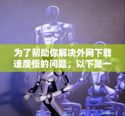 为了帮助你解决外网下载速度慢的问题,以下是一些推荐的免费外网加速器工具,结合了功能性和免费性 为了帮助你解决外网下载速度慢的问题,以下是一些推荐的免费外网加速器工具,结合了功能性和免费性
