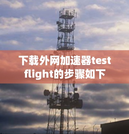 下载外网加速器testflight的步骤如下