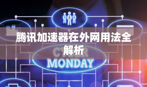 腾讯加速器在外网用法全解析 腾讯加速器在外网用法全解析