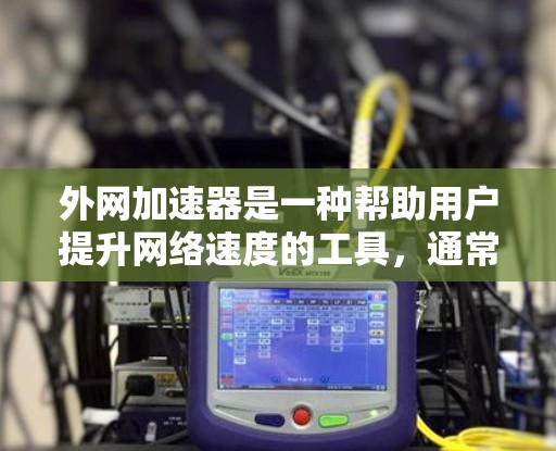 外网加速器是一种帮助用户提升网络速度的工具,通常需要付费使用。如果您正在使用外网时发现速度慢或不顺畅,可能需要尝试一些加速器来改善用户体验。以下是一些常见的外网加速器推荐,供您参考 外网加速器是一种帮助用户提升网络速度的工具,通常需要付费使用。如果您正在使用外网时发现速度慢或不顺畅,可能需要尝试一些加速器来改善用户体验。以下是一些常见的外网加速器推荐,供您参考