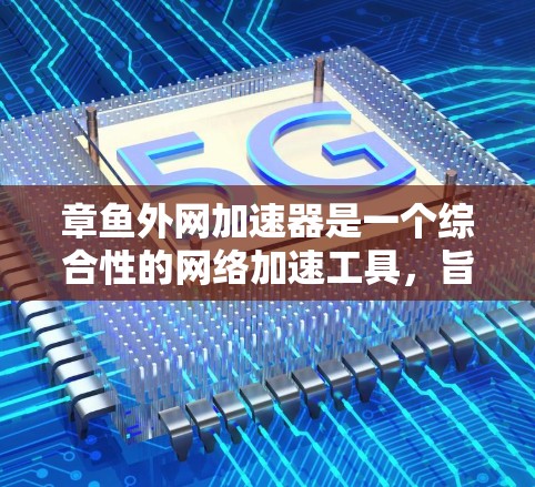 章鱼外网加速器是一个综合性的网络加速工具,旨在提升下载和上传的速度。它支持多种网络协议和功能,包括自动加速、配置防火墙、设置云网络连接和其他高级配置。以下是对章鱼外网加速器的详细介绍 章鱼外网加速器是一个综合性的网络加速工具,旨在提升下载和上传的速度。它支持多种网络协议和功能,包括自动加速、配置防火墙、设置云网络连接和其他高级配置。以下是对章鱼外网加速器的详细介绍