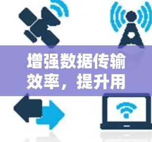 增强数据传输效率,提升用户体验,加速器外网助力移动网络新范式 增强数据传输效率,提升用户体验,加速器外网助力移动网络新范式