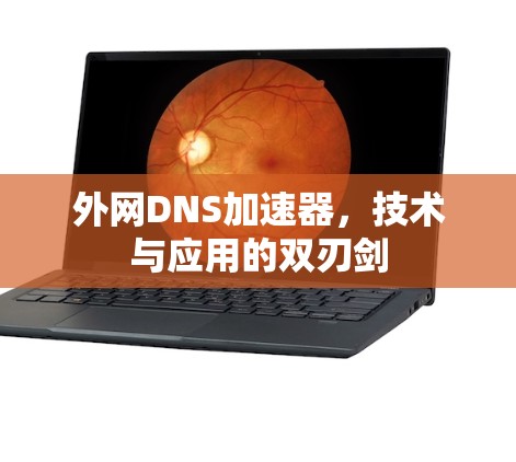 外网DNS加速器，技术与应用的双刃剑