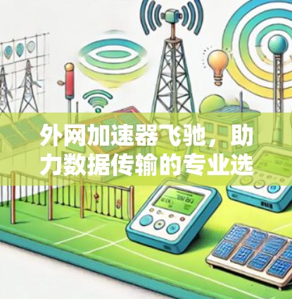 外网加速器飞驰,助力数据传输的专业选择 外网加速器飞驰,助力数据传输的专业选择