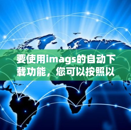 要使用imags的自动下载功能,您可以按照以下步骤操作 要使用imags的自动下载功能,您可以按照以下步骤操作