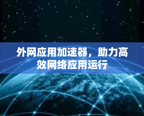 外网应用加速器,助力高效网络应用运行 外网应用加速器,助力高效网络应用运行