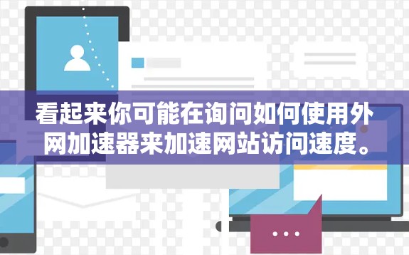 看起来你可能在询问如何使用外网加速器来加速网站访问速度。以下是一些建议和小技巧,帮助你优化网站访问 看起来你可能在询问如何使用外网加速器来加速网站访问速度。以下是一些建议和小技巧,帮助你优化网站访问