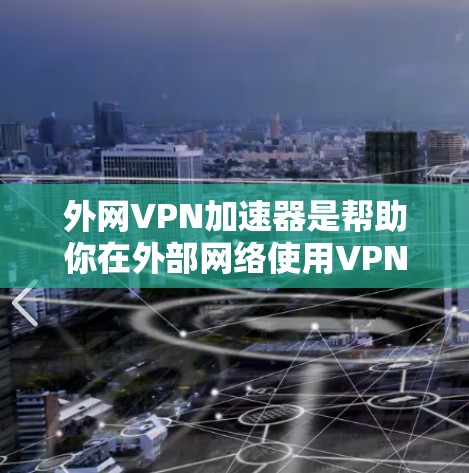 外网VPN加速器是帮助你在外部网络使用VPN时加快速度的工具。以下是一些推荐的外网VPN加速器，供你参考