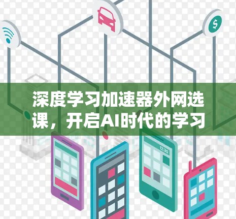 深度学习加速器外网选课,开启AI时代的学习新范式 深度学习加速器外网选课,开启AI时代的学习新范式