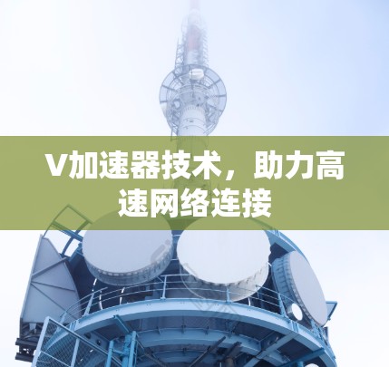 V加速器技术,助力高速网络连接 V加速器技术,助力高速网络连接