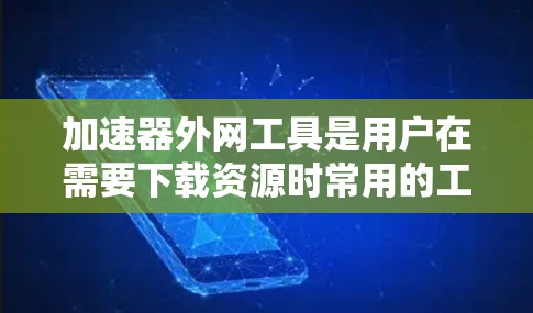 加速器外网工具是用户在需要下载资源时常用的工具,它们能够加快下载速度,节省时间。以下是对这些工具的详细介绍 加速器外网工具是用户在需要下载资源时常用的工具,它们能够加快下载速度,节省时间。以下是对这些工具的详细介绍