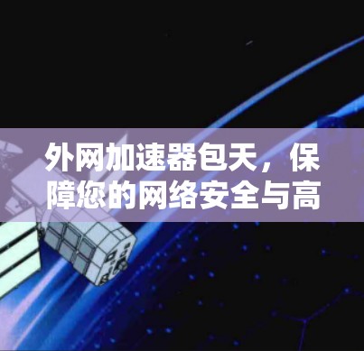 外网加速器包天,保障您的网络安全与高效 外网加速器包天,保障您的网络安全与高效
