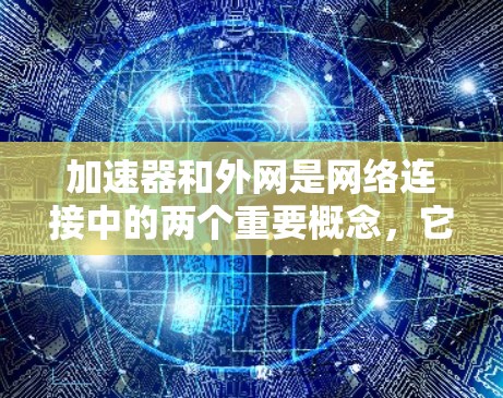 加速器和外网是网络连接中的两个重要概念,它们各自在不同的场景中扮演重要角色。以下是关于它们的详细说明 加速器和外网是网络连接中的两个重要概念,它们各自在不同的场景中扮演重要角色。以下是关于它们的详细说明