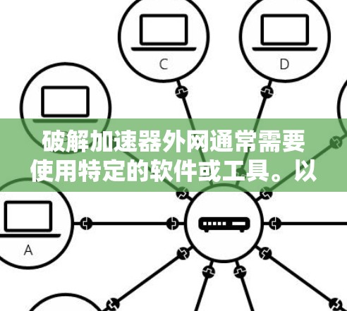破解加速器外网通常需要使用特定的软件或工具。以下是一些步骤和方法，帮助你轻松破解加速器