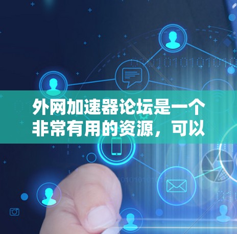 外网加速器论坛是一个非常有用的资源,可以帮助用户优化网络访问速度。以下是一些使用外网加速器论坛的步骤和建议 外网加速器论坛是一个非常有用的资源,可以帮助用户优化网络访问速度。以下是一些使用外网加速器论坛的步骤和建议