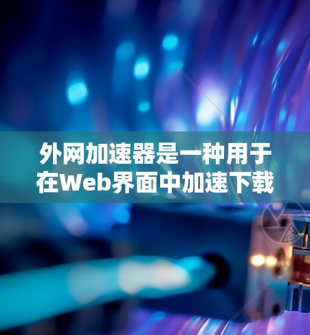 外网加速器是一种用于在Web界面中加速下载和处理文件的工具。它通常用于提升下载速度,特别是在Web下载中。以下是一些常见的外网加速工具 外网加速器是一种用于在Web界面中加速下载和处理文件的工具。它通常用于提升下载速度,特别是在Web下载中。以下是一些常见的外网加速工具