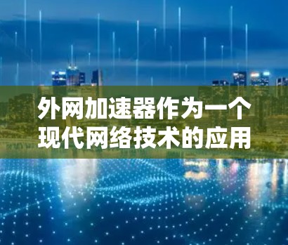 外网加速器作为一个现代网络技术的应用,具有多种用途和特点。以下是对外网加速器的详细分析 外网加速器作为一个现代网络技术的应用,具有多种用途和特点。以下是对外网加速器的详细分析