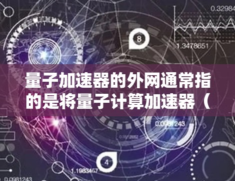 量子加速器的外网通常指的是将量子计算加速器(如量子处理器或量子计算设备)连接到外部网络中进行数据交换或资源分配。以下是一些与量子加速器连接到外部网络的相关信息 量子加速器的外网通常指的是将量子计算加速器(如量子处理器或量子计算设备)连接到外部网络中进行数据交换或资源分配。以下是一些与量子加速器连接到外部网络的相关信息