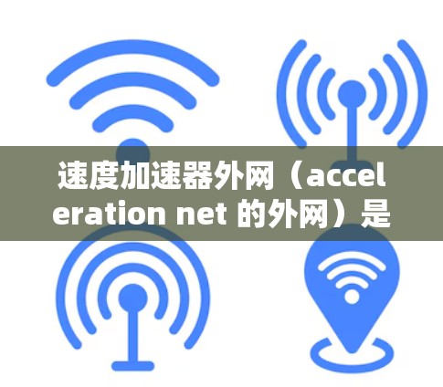 速度加速器外网(acceleration net 的外网)是一项用于加速特定运动或移动的工具,广泛应用于电影、游戏和工业领域。它具有以下关键特点和功能 速度加速器外网(acceleration net 的外网)是一项用于加速特定运动或移动的工具,广泛应用于电影、游戏和工业领域。它具有以下关键特点和功能