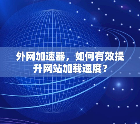 外网加速器,如何有效提升网站加载速度? 外网加速器,如何有效提升网站加载速度?