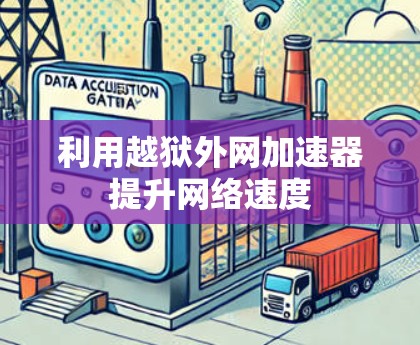 利用越狱外网加速器提升网络速度