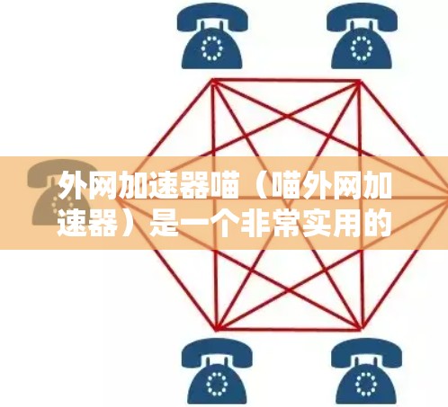外网加速器喵（喵外网加速器）是一个非常实用的工具，可以帮助用户更快地访问互联网资源。以下是一些推荐的外网加速器和相关操作步骤