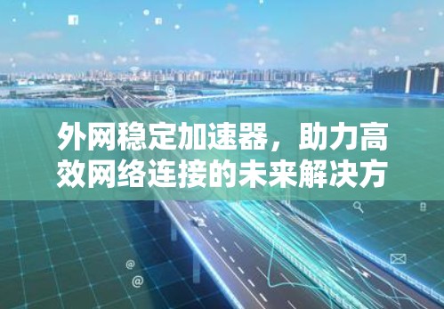 外网稳定加速器,助力高效网络连接的未来解决方案 外网稳定加速器,助力高效网络连接的未来解决方案