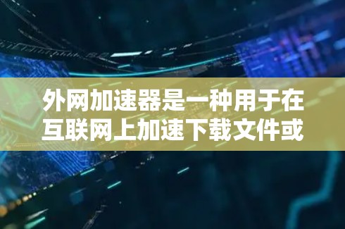 外网加速器是一种用于在互联网上加速下载文件或访问网站的工具。以下是几种免费可用的外网加速器及其特点和使用指南 外网加速器是一种用于在互联网上加速下载文件或访问网站的工具。以下是几种免费可用的外网加速器及其特点和使用指南