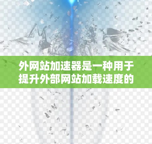 外网站加速器是一种用于提升外部网站加载速度的工具，通过优化资源管理、缓存优化和分布式加速等方法，帮助用户获得更流畅的搜索体验。以下是对外网站加速器的详细分析和建议