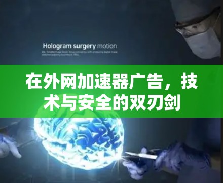 在外网加速器广告，技术与安全的双刃剑