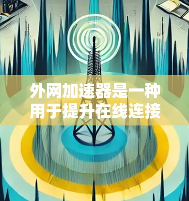 外网加速器是一种用于提升在线连接速度的工具,帮助用户更快地访问互联网。以下是对外网加速器的详细总结,涵盖基本功能、使用场景、常见问题和使用步骤 外网加速器是一种用于提升在线连接速度的工具,帮助用户更快地访问互联网。以下是对外网加速器的详细总结,涵盖基本功能、使用场景、常见问题和使用步骤