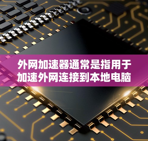 外网加速器通常是指用于加速外网连接到本地电脑或服务器的软件工具。以下是一些常见的外网加速器和如何将外网设备连接到本地设备的步骤