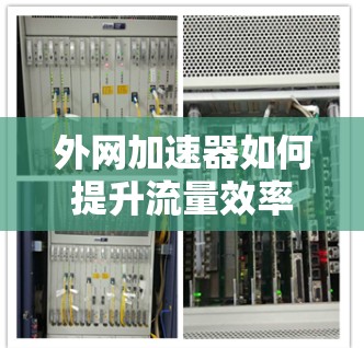 外网加速器如何提升流量效率?专家建议 外网加速器如何提升流量效率?专家建议