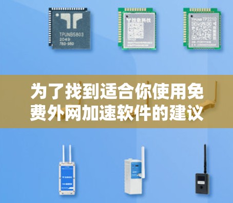 为了找到适合你使用免费外网加速软件的建议,以下是一步步的解决方案 为了找到适合你使用免费外网加速软件的建议,以下是一步步的解决方案