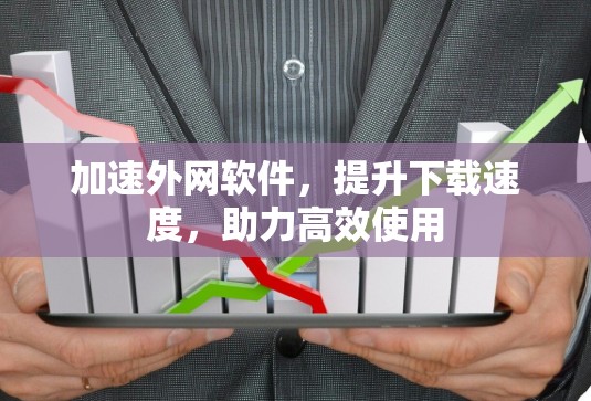 加速外网软件,提升下载速度,助力高效使用 加速外网软件,提升下载速度,助力高效使用
