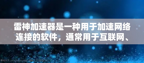 雷神加速器是一种用于加速网络连接的软件,通常用于互联网、移动数据等。它通过网络加速技术,提高数据传输的速度,减少延迟。以下是一些关于使用雷神加速器加速外网的步骤和注意事项 雷神加速器是一种用于加速网络连接的软件,通常用于互联网、移动数据等。它通过网络加速技术,提高数据传输的速度,减少延迟。以下是一些关于使用雷神加速器加速外网的步骤和注意事项