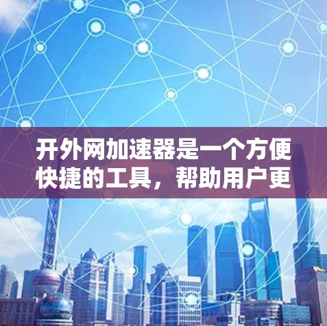 开外网加速器是一个方便快捷的工具,帮助用户更快访问互联网资源。以下是一个详细的步骤指南,帮助你顺利使用外网加速器 开外网加速器是一个方便快捷的工具,帮助用户更快访问互联网资源。以下是一个详细的步骤指南,帮助你顺利使用外网加速器