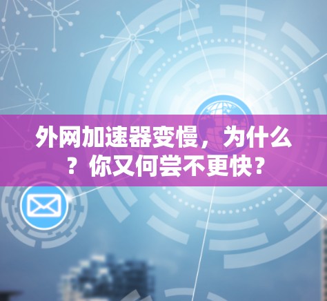 外网加速器变慢，为什么？你又何尝不更快？