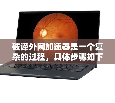 破译外网加速器是一个复杂的过程,具体步骤如下 破译外网加速器是一个复杂的过程,具体步骤如下